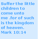 Text Box: Suffer the little children to come unto me .for of such is the kingdom of heaven. Mark 10:14